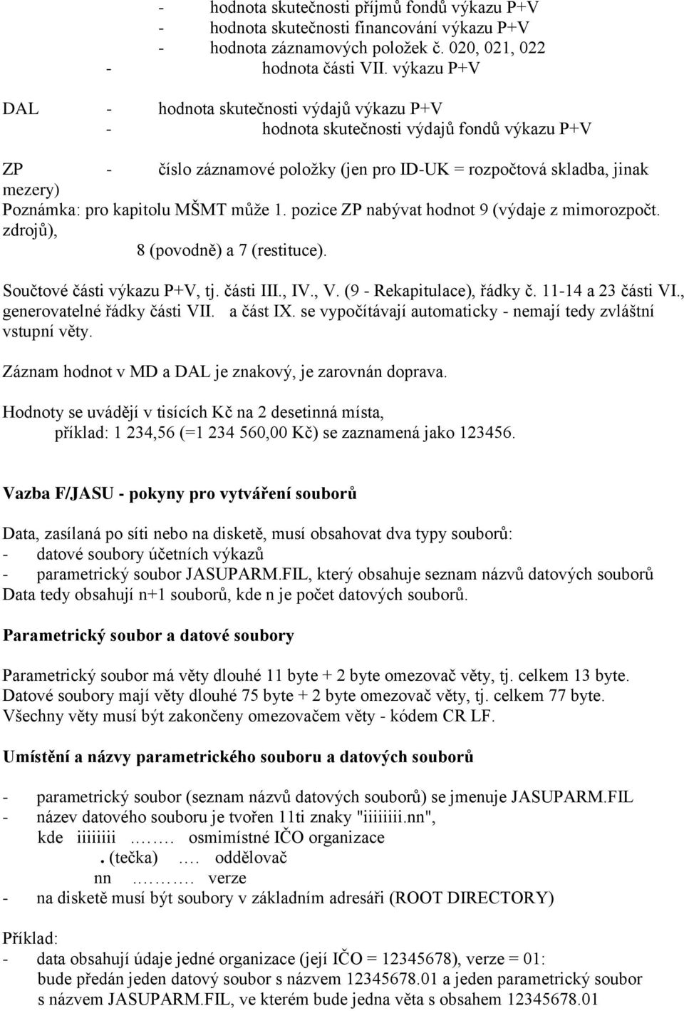 kapitolu MŠMT může 1. pozice ZP nabývat hodnot 9 (výdaje z mimorozpočt. zdrojů), 8 (povodně) a 7 (restituce). Součtové části výkazu P+V, tj. části III., IV., V. (9 - Rekapitulace), řádky č.