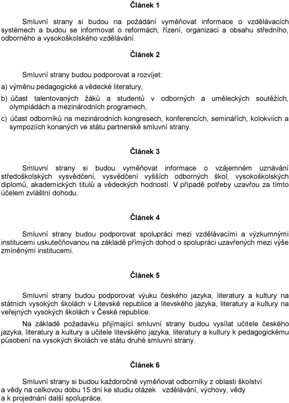 Článek 2 Smluvní strany budou podporovat a rozvíjet: a) výměnu pedagogické a vědecké literatury, b) účast talentovaných žáků a studentů v odborných a uměleckých soutěžích, olympiádách a mezinárodních