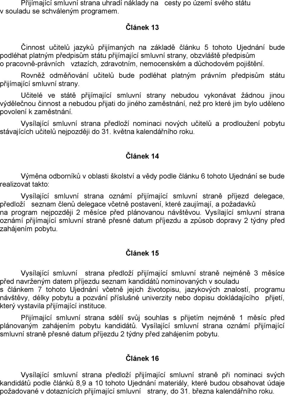 zdravotním, nemocenském a důchodovém pojištění. Rovněž odměňování učitelů bude podléhat platným právním předpisům státu přijímající smluvní strany.