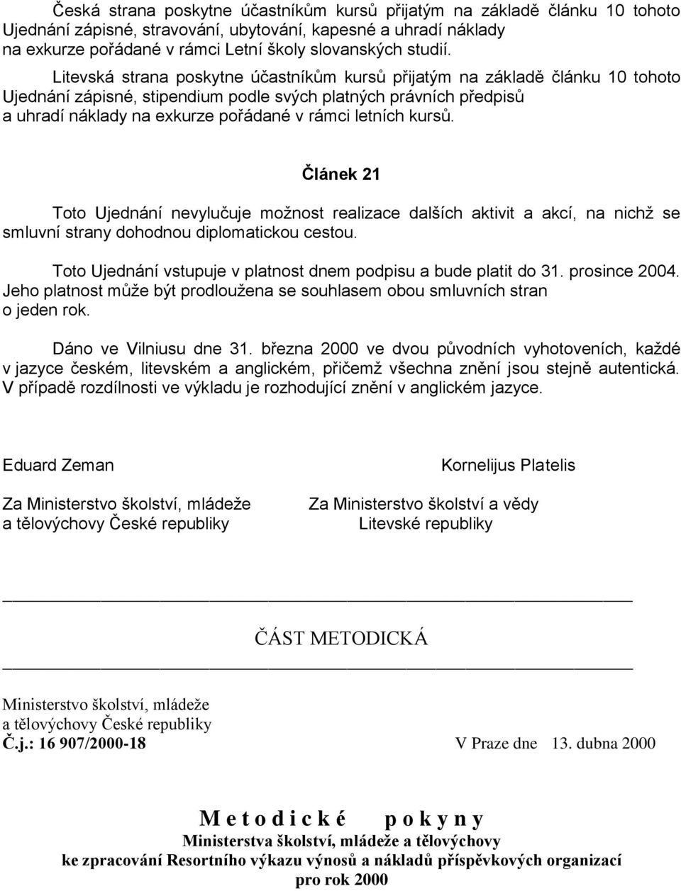 Litevská strana poskytne účastníkům kursů přijatým na základě článku 10 tohoto Ujednání zápisné, stipendium podle svých platných právních předpisů a uhradí náklady na exkurze pořádané v rámci letních