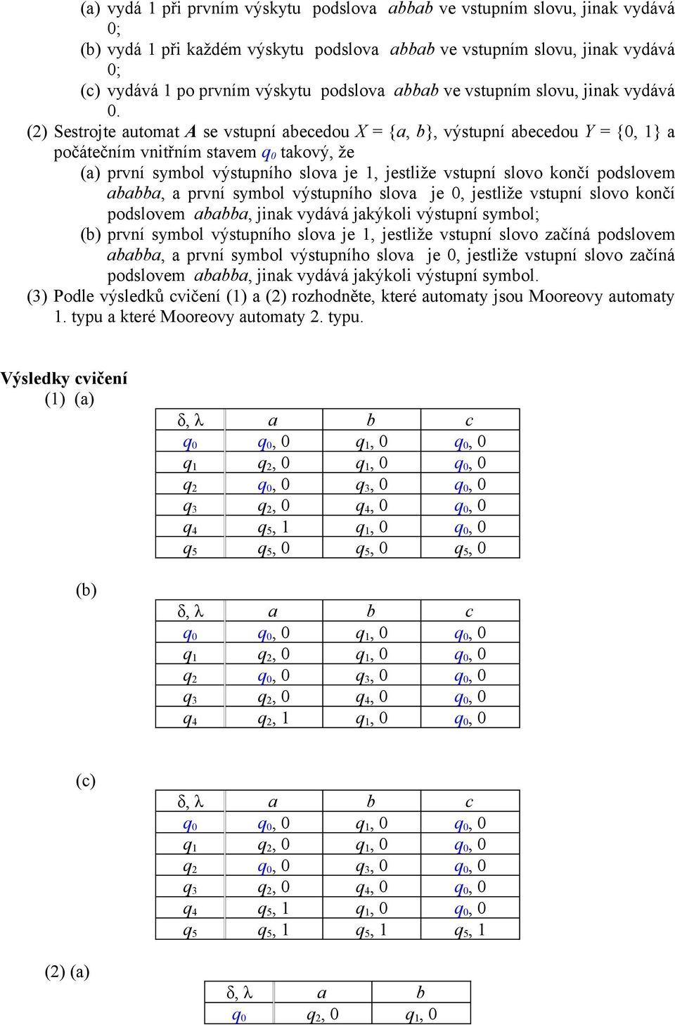 (2) Sestrojte automat A se vstupní abecedou X = {a, b}, výstupní abecedou Y = {0, 1} a počátečním vnitřním stavem q 0 takový, že (a) první symbol výstupního slova je 1, jestliže vstupní slovo končí