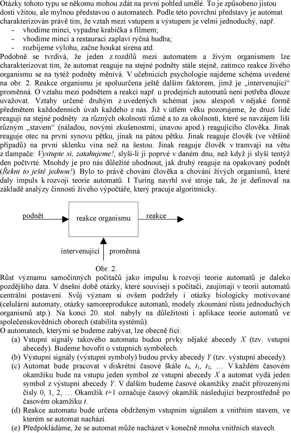 - vhodíme minci, vypadne krabička s filmem; - vhodíme minci a restauraci zaplaví ryčná hudba; - rozbijeme výlohu, začne houkat siréna atd.