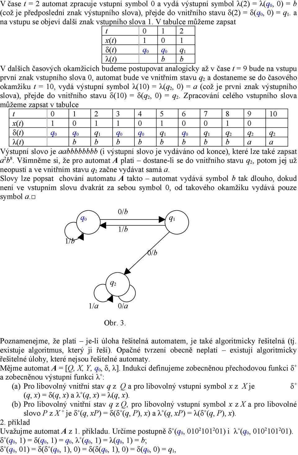 V tabulce můžeme zapsat t 0 1 2 x(t) 1 0 1 δ(t) q 0 q 0 q 1 λ(t) b b V dalších časových okamžicích budeme postupovat analogicky až v čase t = 9 bude na vstupu první znak vstupního slova 0, automat