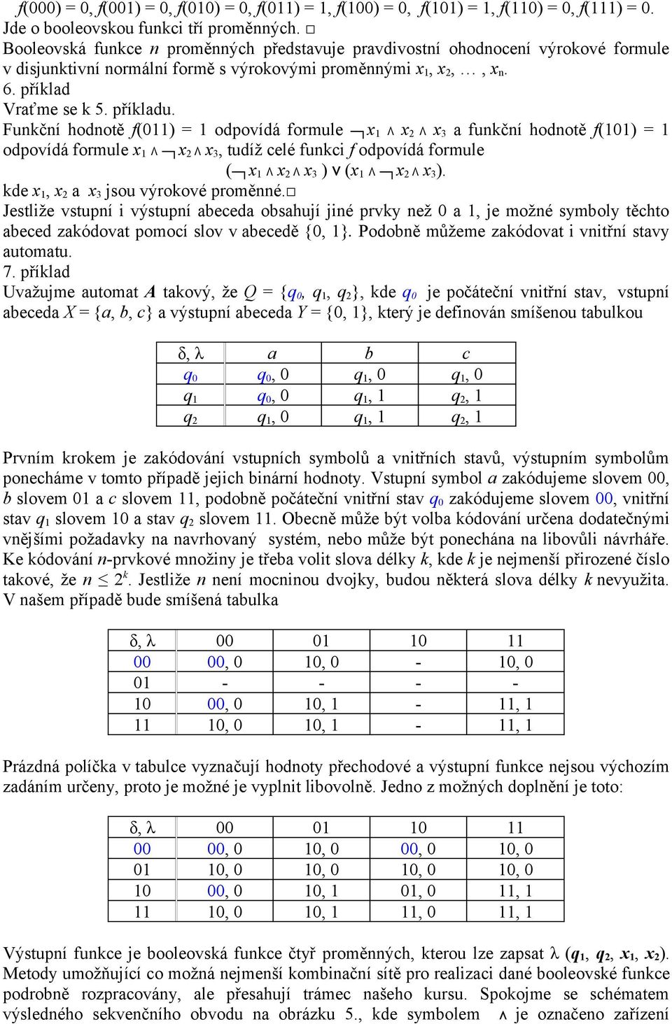 Funkční hodnotě f(011) = 1 odpovídá formule x 1 Λ x 2 Λ x 3 a funkční hodnotě f(101) = 1 odpovídá formule x 1 Λ x 2 Λ x 3, tudíž celé funkci f odpovídá formule ( x 1 Λ x 2 Λ x 3 ) v (x 1 Λ x 2 Λ x 3