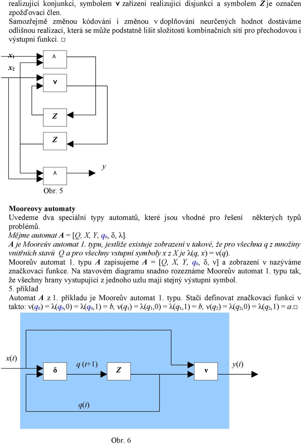 x 1 Λ x 2 v Z Z Λ y Obr. 5 Mooreovy automaty Uvedeme dva speciální typy automatů, které jsou vhodné pro řešení některých typů problémů. Mějme automat A = [Q, X, Y, q 0, δ, λ]. A je Mooreův automat 1.