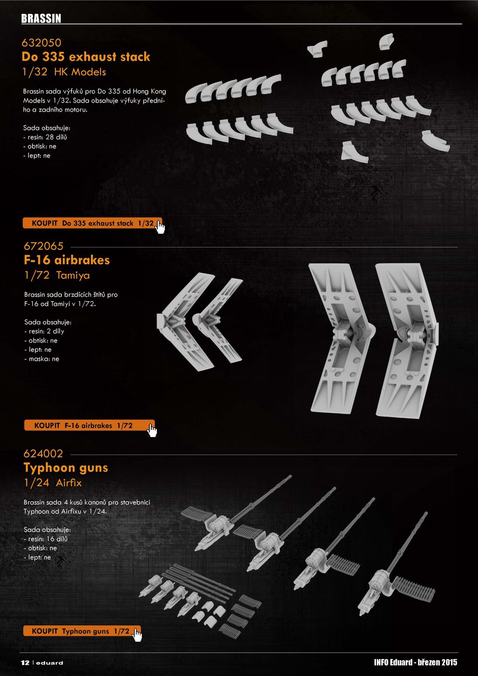 Sada obsahuje: - resin: 28 dílů - obtisk: ne - lept: ne KOUPIT Do 335 exhaust stack 1/32 672065 F-16 airbrakes 1/72 Tamiya Brassin sada brzdících štítů pro