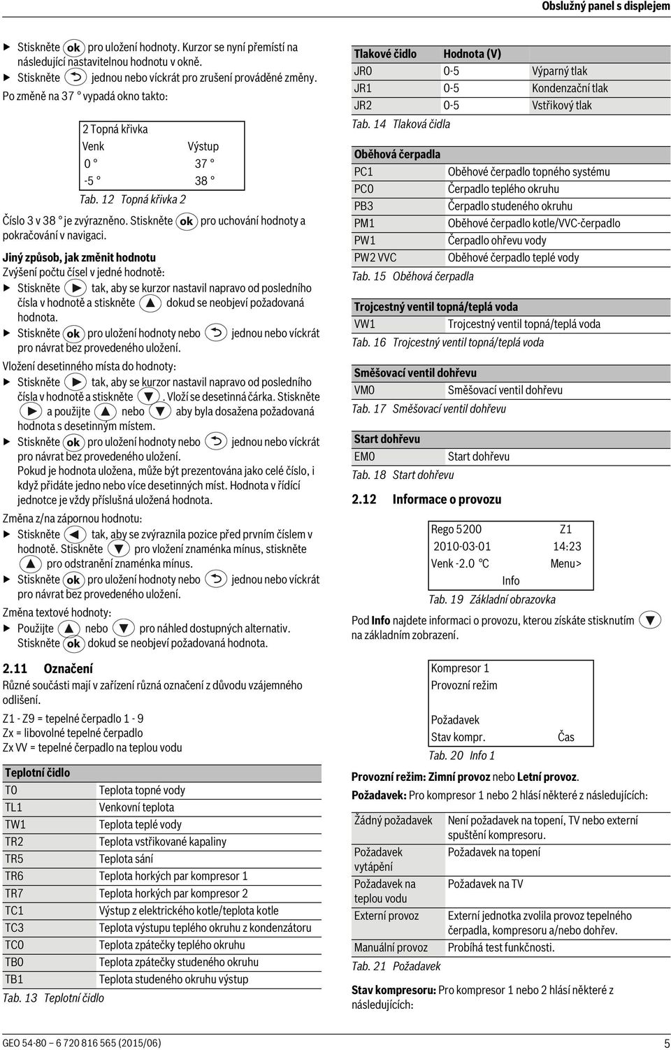 Jiný způsob, jak změnit hodnotu Zvýšení počtu čísel v jedné hodnotě: Stiskněte tak, aby se kurzor nastavil napravo od posledního čísla v hodnotě a stiskněte dokud se neobjeví požadovaná hodnota.