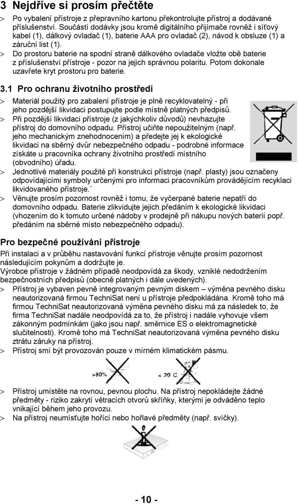 > Do prostoru baterie na spodní straně dálkového ovladače vložte obě baterie z příslušenství přístroje - pozor na jejich správnou polaritu. Potom dokonale uzavřete kryt prostoru pro baterie. 3.