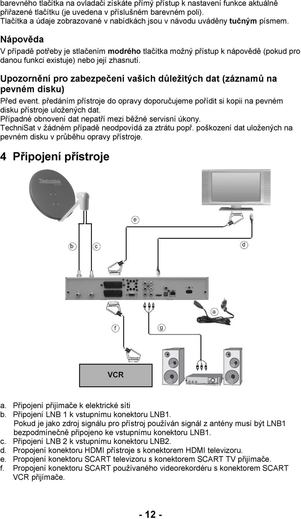 Nápověda V případě potřeby je stlačením modrého tlačítka možný přístup k nápovědě (pokud pro danou funkci existuje) nebo její zhasnutí.