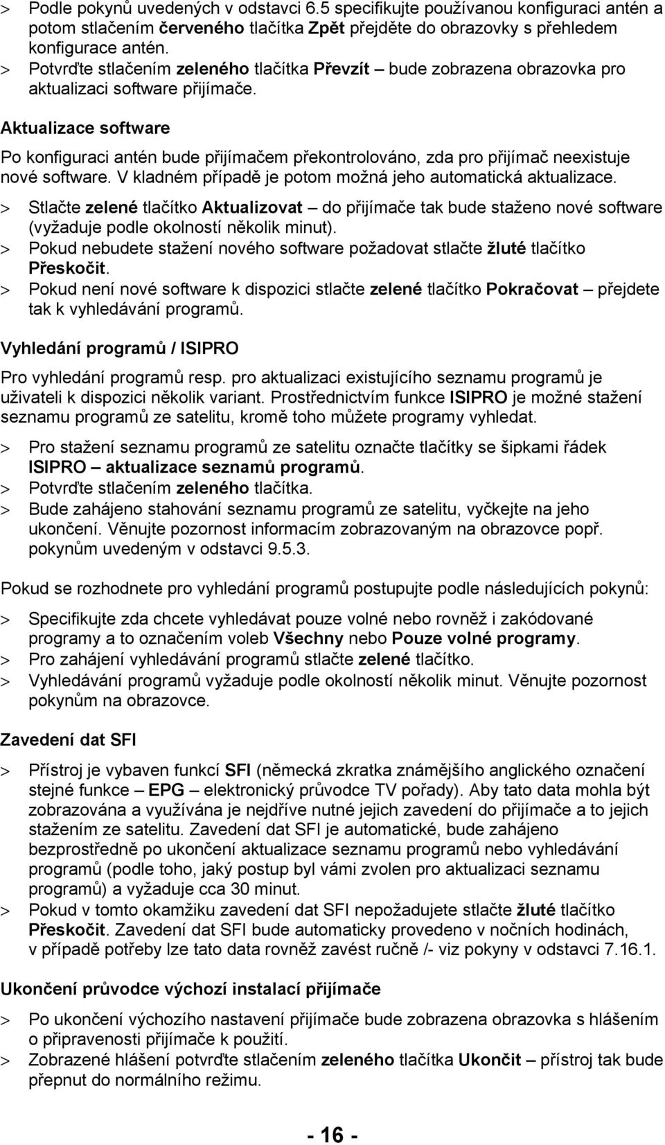 Aktualizace software Po konfiguraci antén bude přijímačem překontrolováno, zda pro přijímač neexistuje nové software. V kladném případě je potom možná jeho automatická aktualizace.