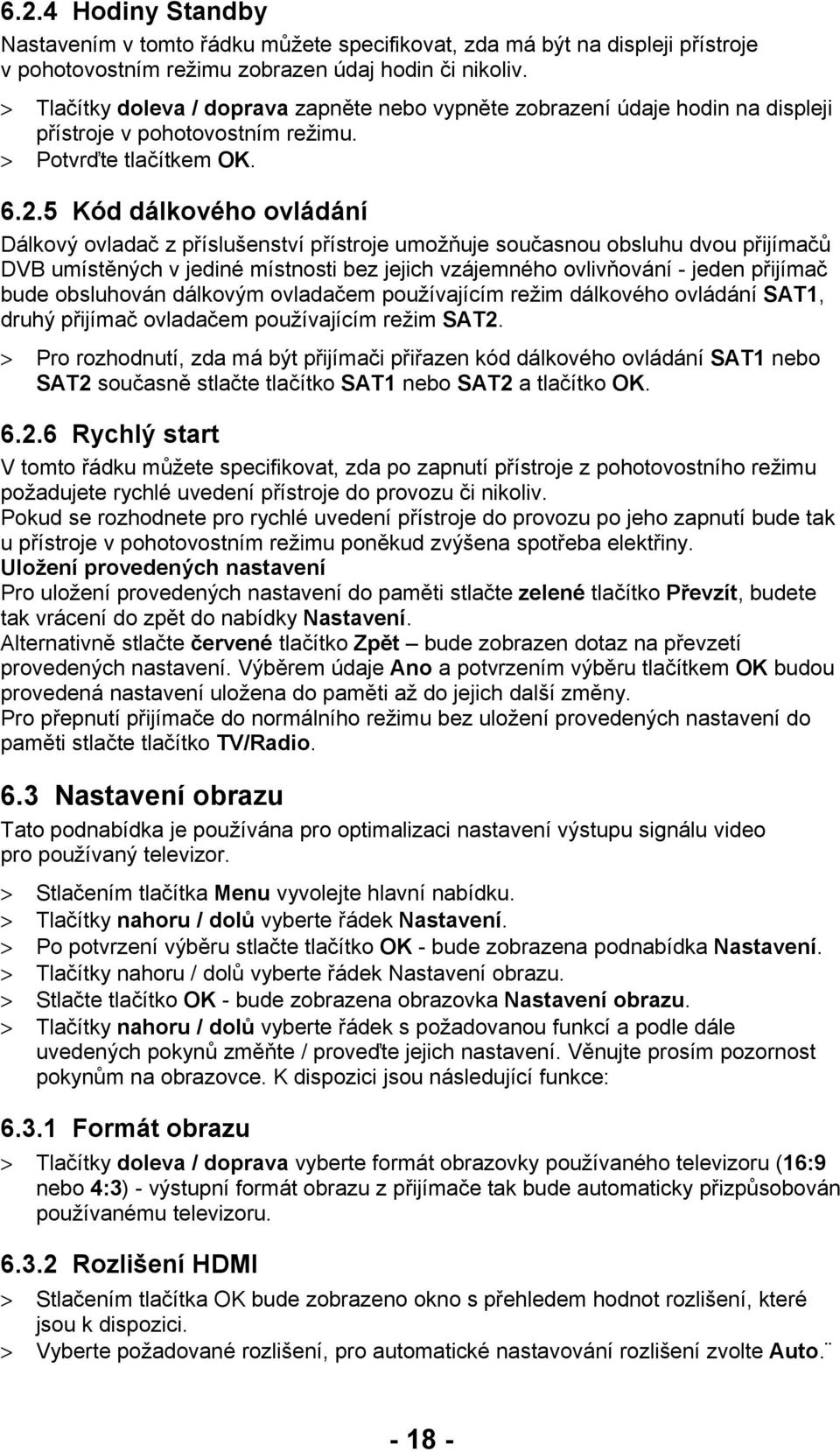 5 Kód dálkového ovládání Dálkový ovladač z příslušenství přístroje umožňuje současnou obsluhu dvou přijímačů DVB umístěných v jediné místnosti bez jejich vzájemného ovlivňování - jeden přijímač bude