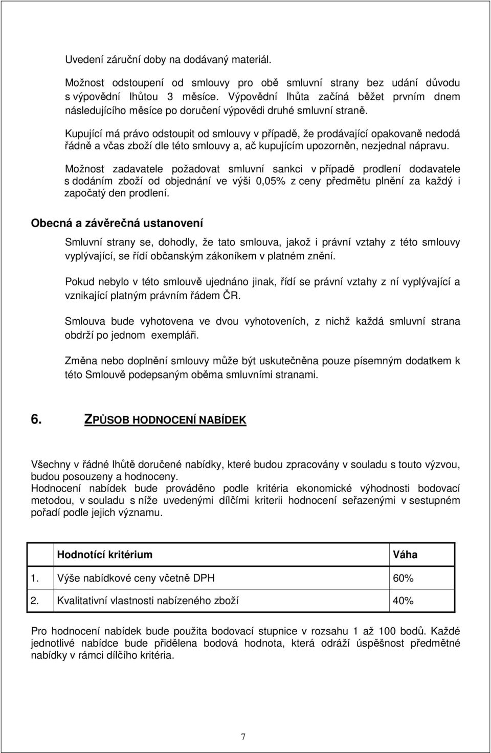 Kupující má právo odstoupit od smlouvy v případě, že prodávající opakovaně nedodá řádně a včas zboží dle této smlouvy a, ač kupujícím upozorněn, nezjednal nápravu.