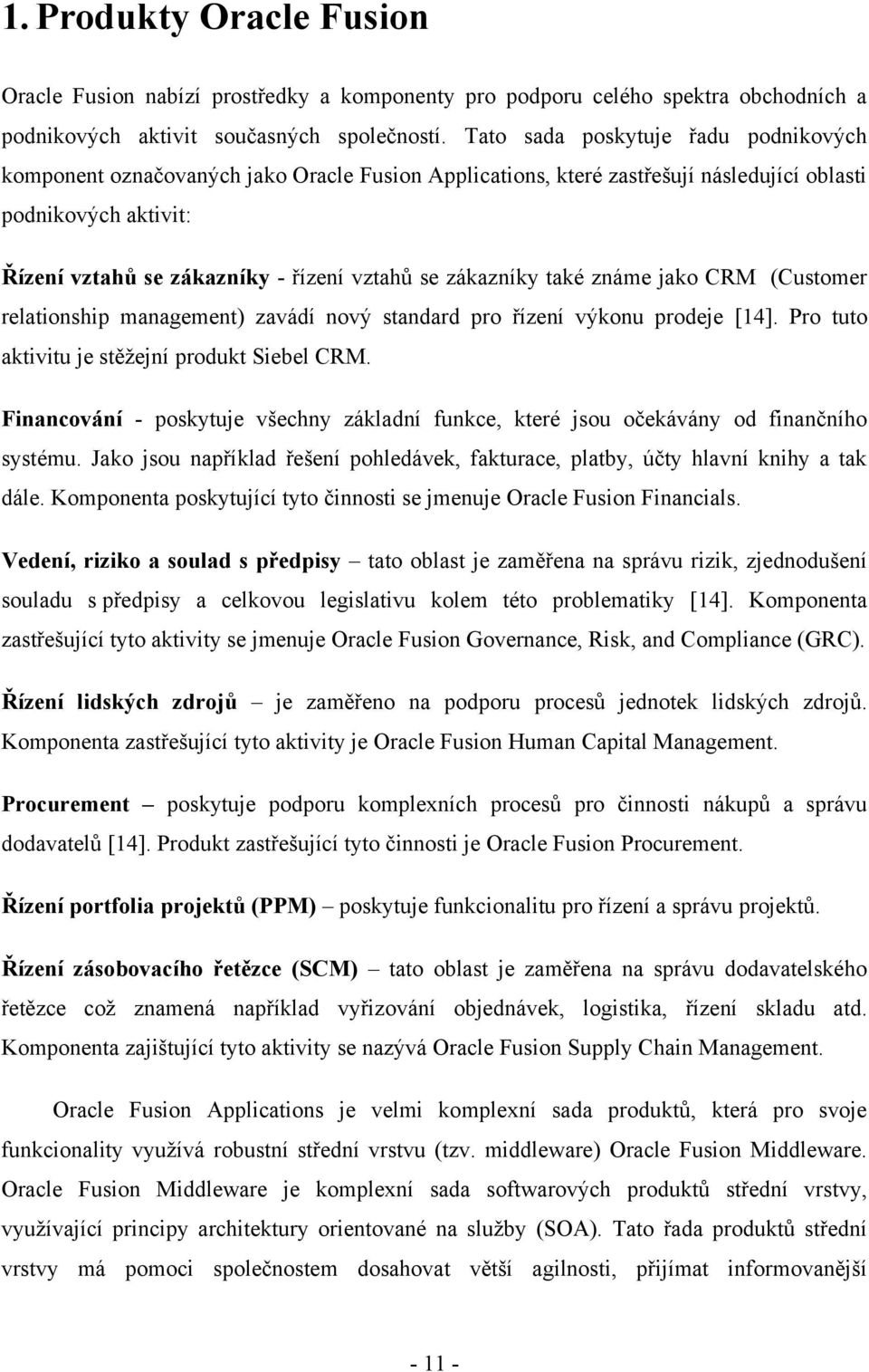 zákazníky také známe jako CRM (Customer relationship management) zavádí nový standard pro řízení výkonu prodeje [14]. Pro tuto aktivitu je stěţejní produkt Siebel CRM.