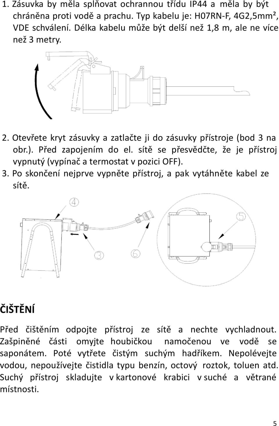 sítě se přesvědčte, že je přístroj vypnutý (vypínač a termostat v pozici OFF). 3. Po skončení nejprve vypněte přístroj, a pak vytáhněte kabel ze sítě.