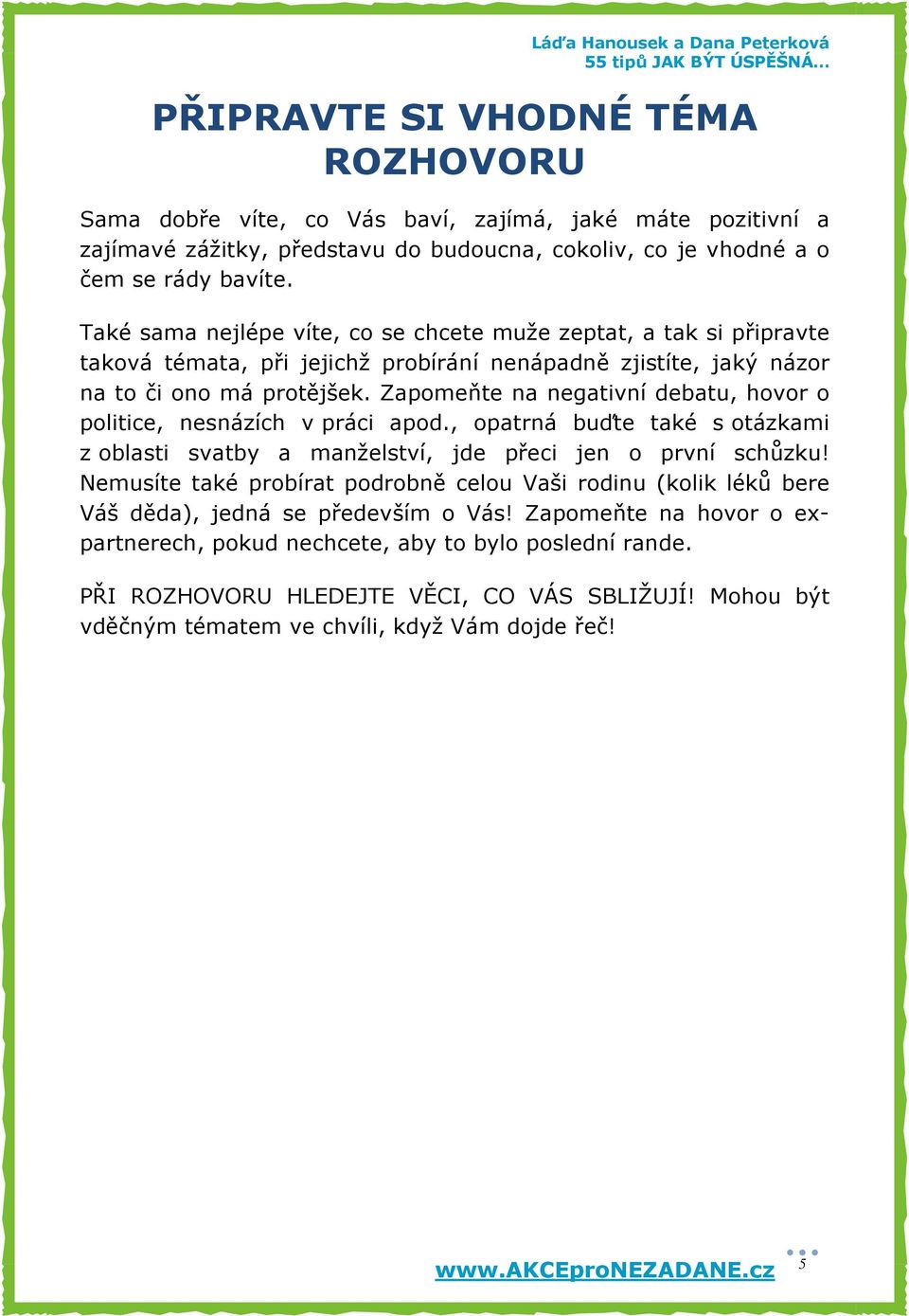 Zapomeňte na negativní debatu, hovor o politice, nesnázích v práci apod., opatrná buďte také s otázkami z oblasti svatby a manželství, jde přeci jen o první schůzku!