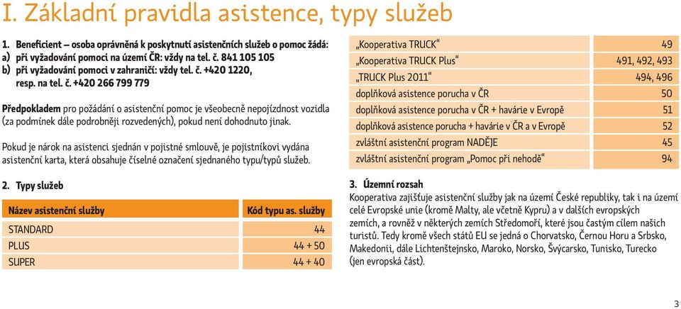 +420 1220, resp. na tel. č. +420 266 799 779 Předpokladem pro požádání o asistenční pomoc je všeobecně nepojízdnost vozidla (za podmínek dále podrobněji rozvedených), pokud není dohodnuto jinak.