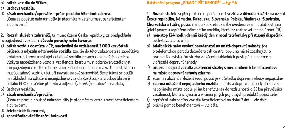 mimo území České republiky, za předpokladu nepojízdnosti vozidla z důvodu poruchy nebo havárie: a) odtah vozidla do místa v ČR, maximálně do vzdálenosti 3 000 km včetně příjezdu a odjezdu odtahového