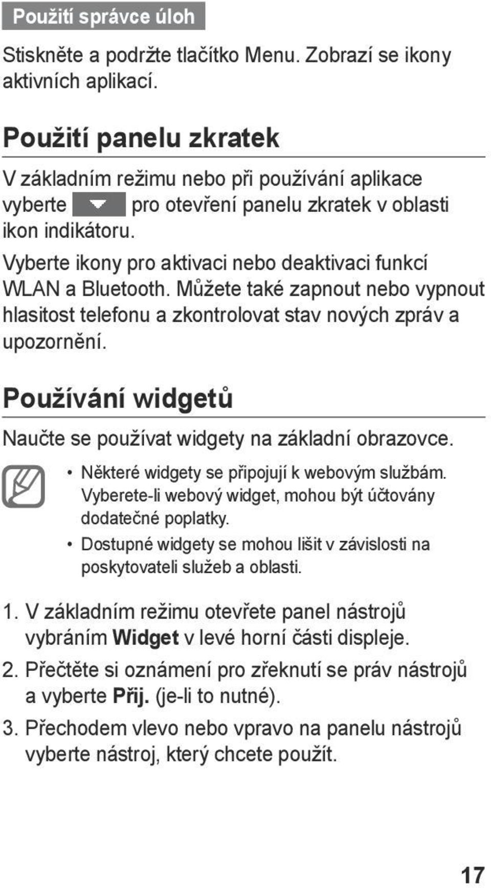 Můžete také zapnout nebo vypnout hlasitost telefonu a zkontrolovat stav nových zpráv a upozornění. Používání widgetů Naučte se používat widgety na základní obrazovce.