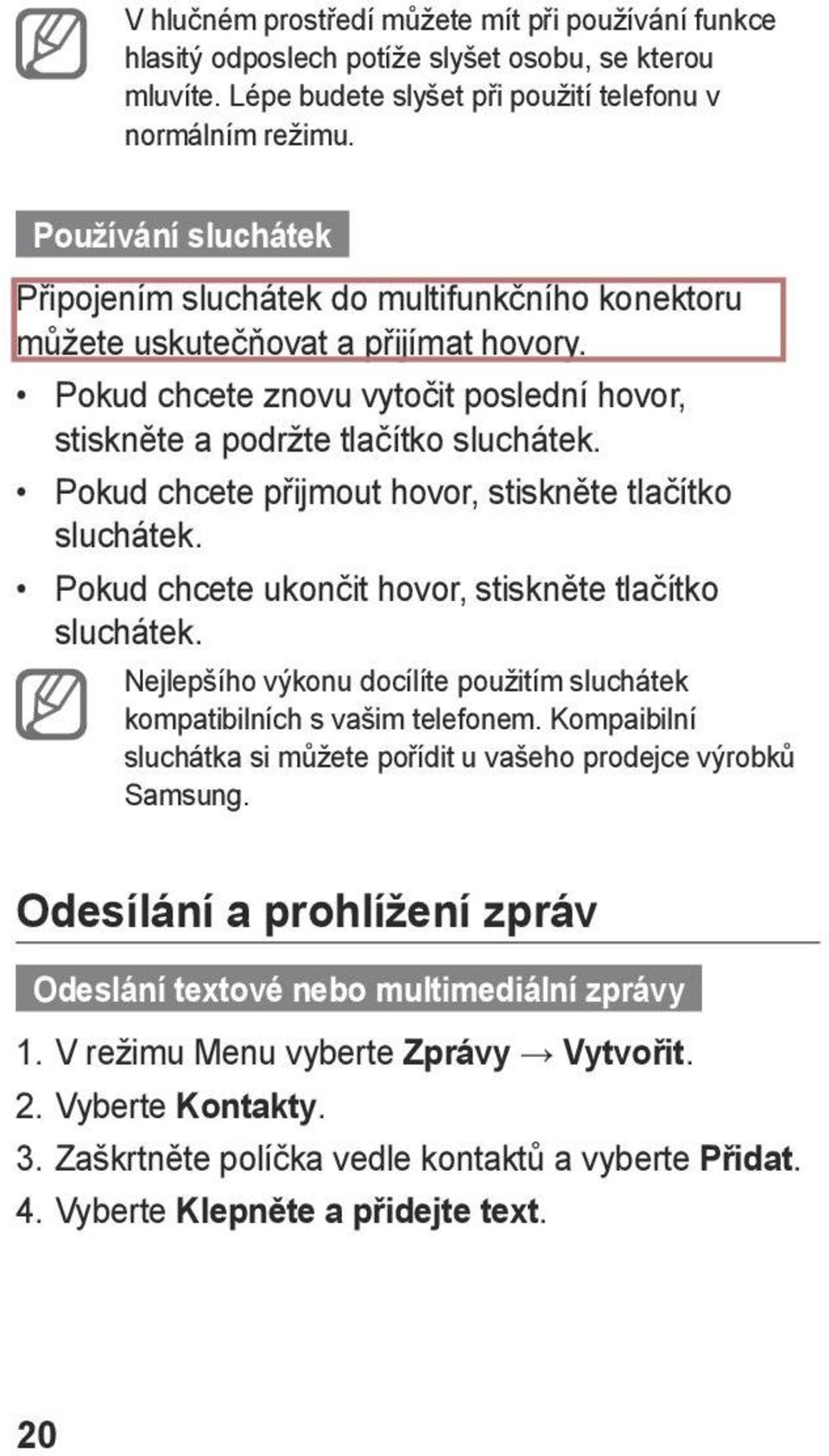 Pokud chcete přijmout hovor, stiskněte tlačítko sluchátek. Pokud chcete ukončit hovor, stiskněte tlačítko sluchátek. Nejlepšího výkonu docílíte použitím sluchátek kompatibilních s vašim telefonem.