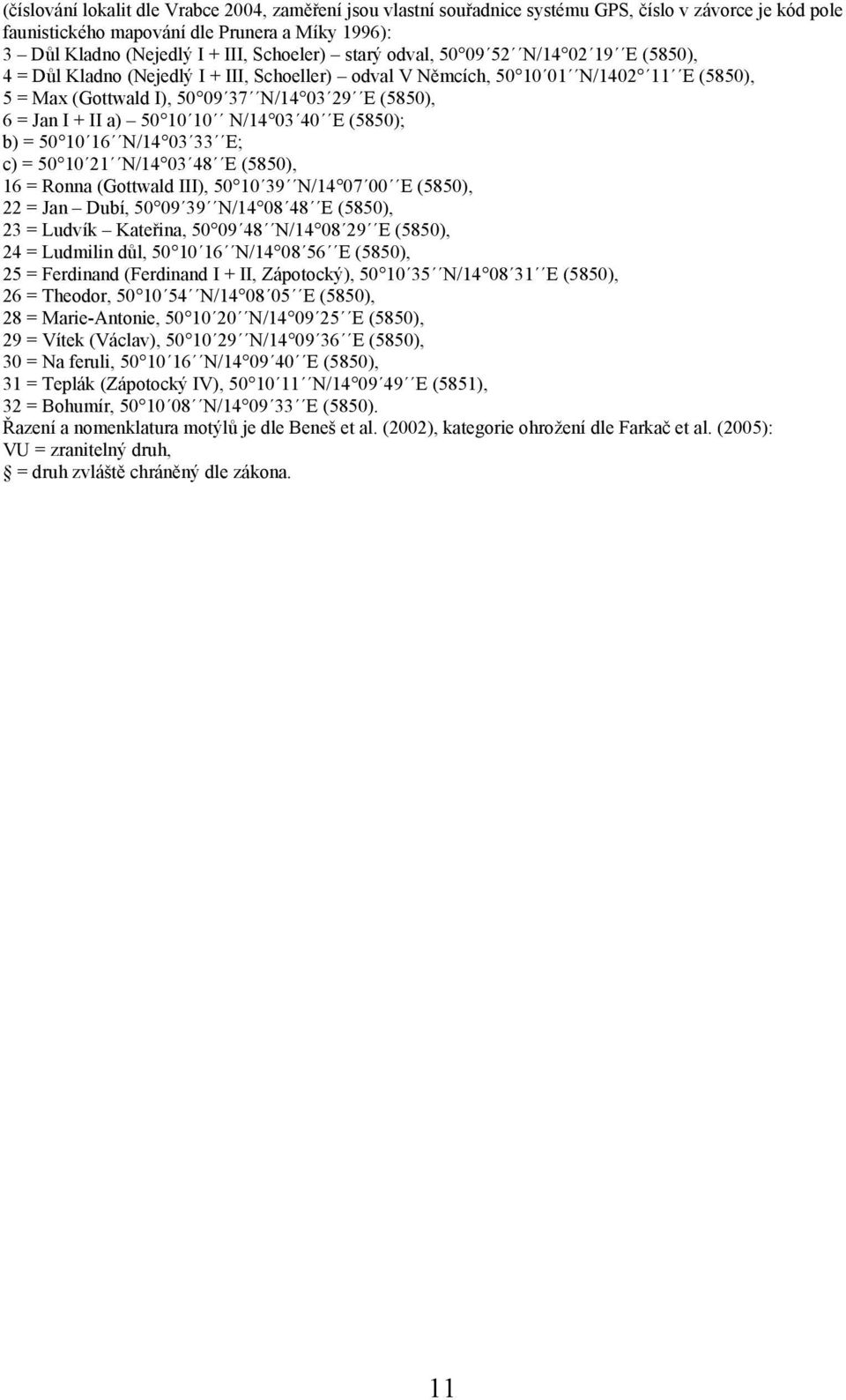 a) 50 10 10 N/14 03 40 E (5850); b) = 50 10 16 N/14 03 33 E; c) = 50 10 21 N/14 03 48 E (5850), 16 = Ronna (Gottwald III), 50 10 39 N/14 07 00 E (5850), 22 = Jan Dubí, 50 09 39 N/14 08 48 E (5850),