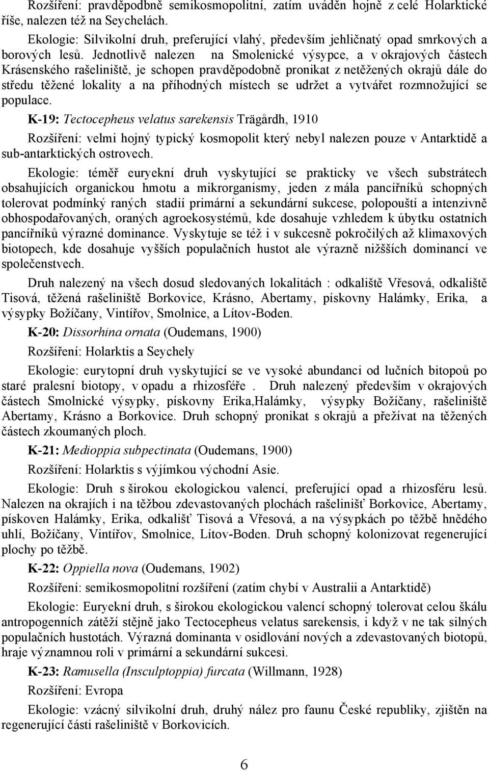 Jednotlivě nalezen na Smolenické výsypce, a v okrajových částech Krásenského rašeliniště, je schopen pravděpodobně pronikat z netěžených okrajů dále do středu těžené lokality a na příhodných místech