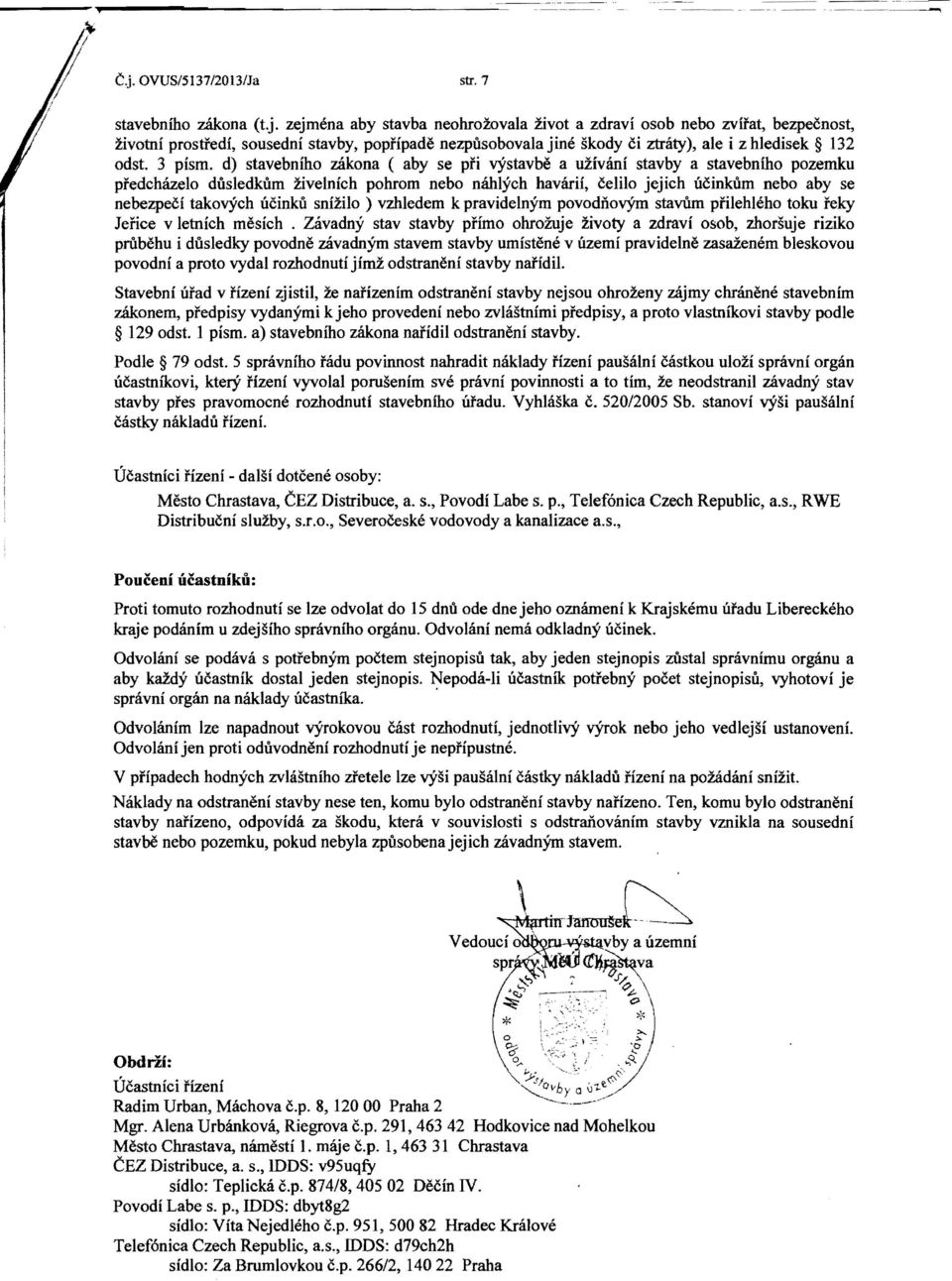 zejmena aby stavba neohrozovala Zivot a zdravi osob nebo zvirat, bezpeenost, zivotni prosti'edi, sousedni stavby, poprfpade nezpusobovala jine skody ci ztraty), ale i z hledisek 132 odst.