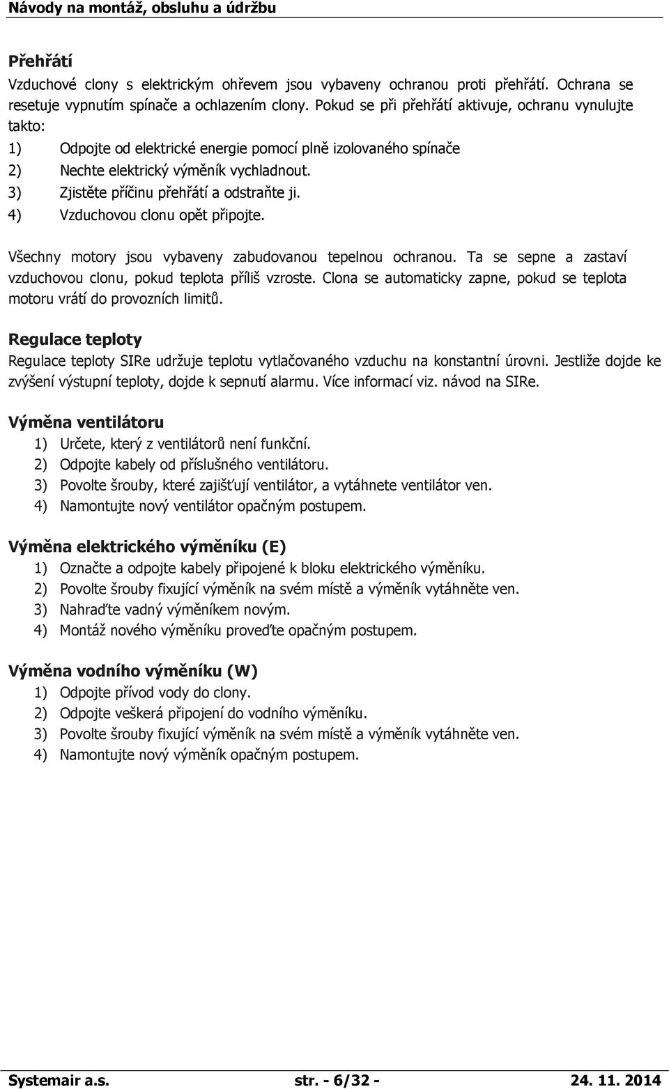 3) Zjistěte příčinu přehřátí a odstraňte ji. 4) Vzduchovou clonu opět připojte. Všechny motory jsou vybaveny zabudovanou tepelnou ochranou.