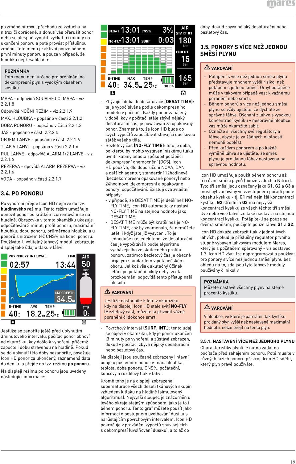 MAPA - odpovídá SOUVISEJÍCÍ MAPA - viz 2.2.1.8 Odpovídá NOČNÍ REŽIM - viz 2.2.1.9 MAX. HLOUBKA - popsáno v části 2.2.1.2 DOBA PONORU - popsáno v části 2.2.1.3 JAS - popsáno v části 2.2.2.4 OBJEM LAHVE - popsáno v části 2.