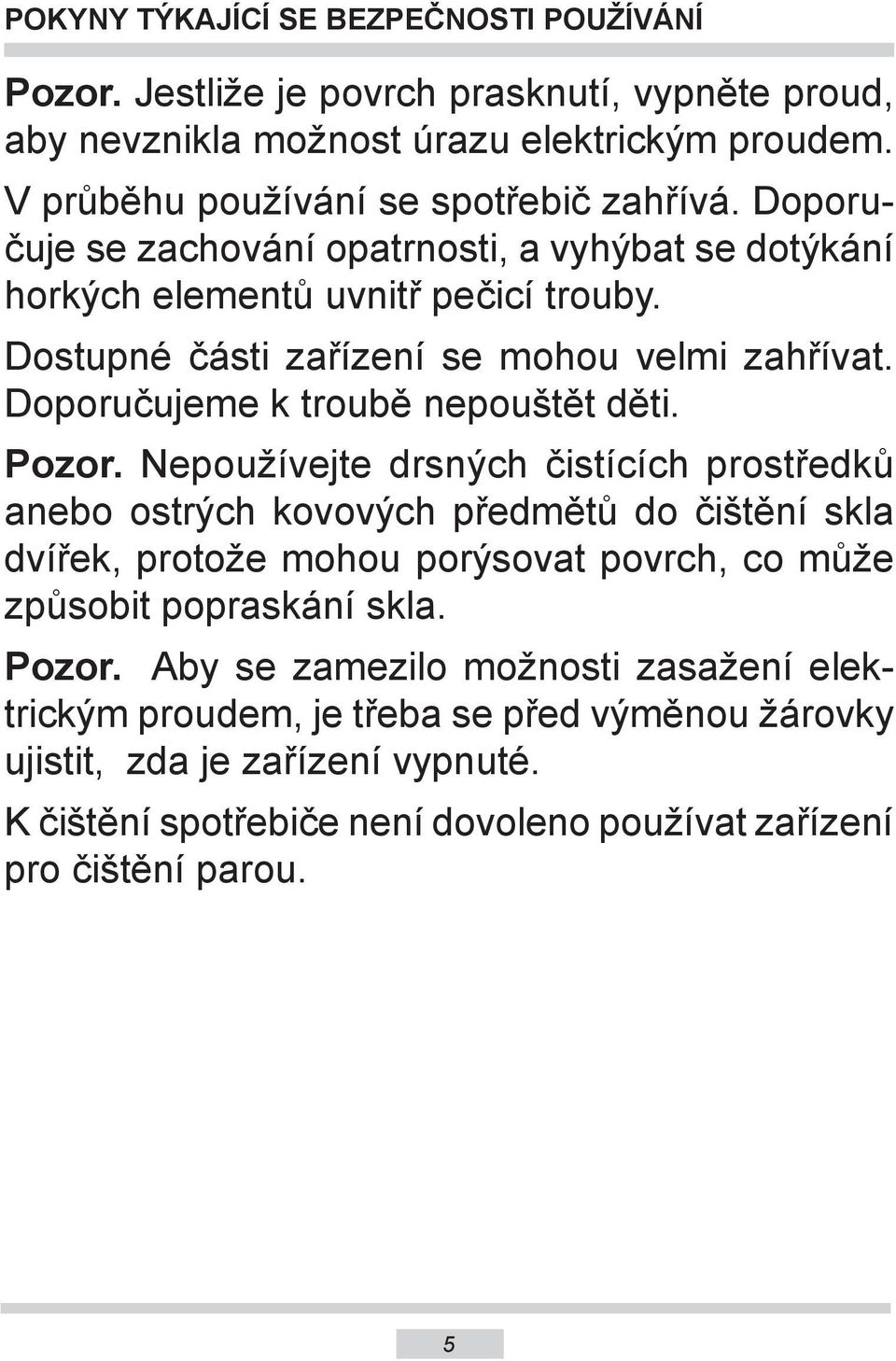 Pozor. Nepoužívejte drsných čistících prostředků anebo ostrých kovových předmětů do čištění skla dvířek, protože mohou porýsovat povrch, co může způsobit popraskání skla. Pozor.