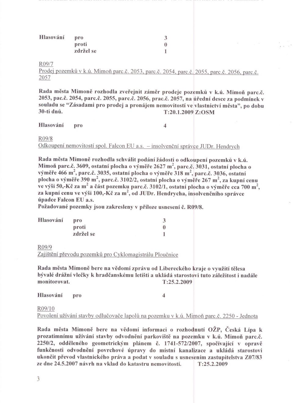 Hendrych Rada mesta Mimone rozhodla schválit podání žádosti o odkoupení pozemku v k.ú. MimoD parc.c. 609, ostatní plocha o výmere 2627 m2, parc.c. 0, ostatní plocha o v)'mere 66 m2, parc.c. 05, ostatní plocha o výmere 8 m2, parc.