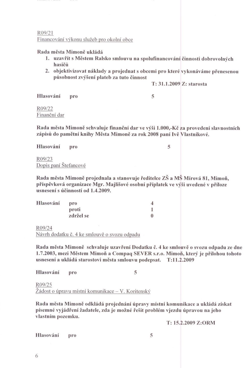 .2009 Z: starosta 5 R09/22 Financní dar Rada mesta Mimone schvaluje financní dar ve výši.000,-kc ~a vedení slavnostních zápisu do pametní knihy Mesta Mimone za rok 2008 paní Ive IVlastníkové.