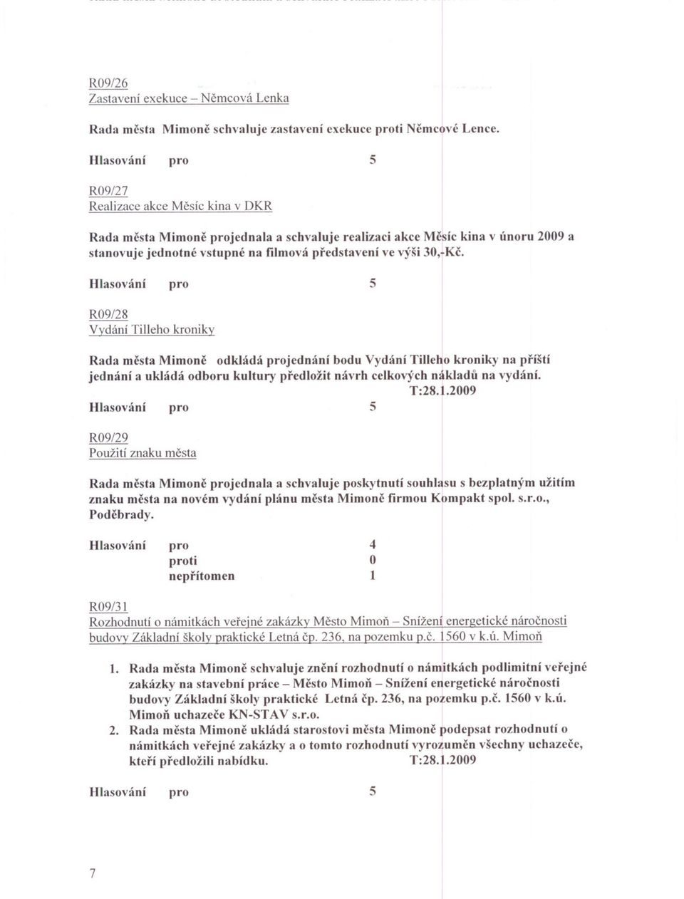 5 R09/28 Vydání Tilleho kroniky Rada mcsta Mimone odkládá jednání bodu Vydání Tilleho kroniky na príští jednání a ukládá odboru kultury predložit návrh celkových nákladu na vydání. T:28.