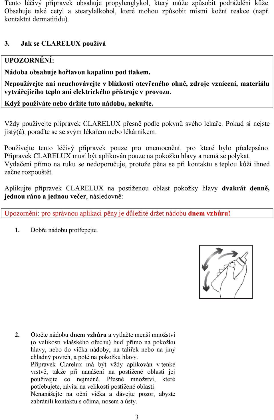 Nepoužívejte ani neuchovávejte v blízkosti otevřeného ohně, zdroje vznícení, materiálu vytvářejícího teplo ani elektrického přístroje v provozu. Když používáte nebo držíte tuto nádobu, nekuřte.