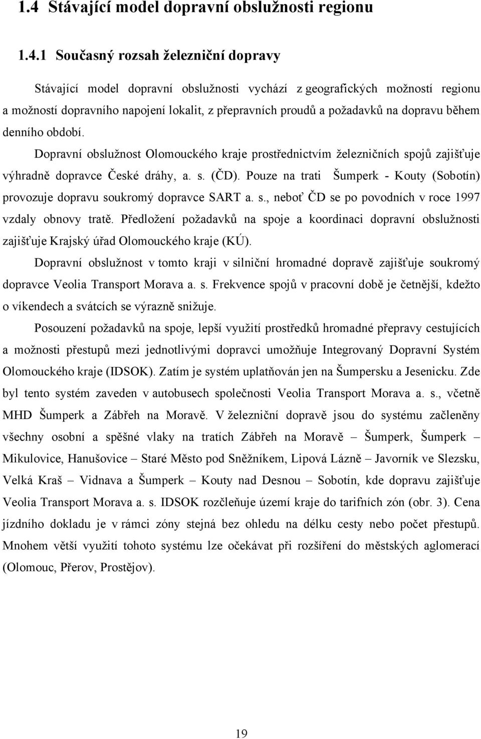 Pouze na trati Šumperk - Kouty (Sobotín) provozuje dopravu soukromý dopravce SART a. s., neboť ČD se po povodních v roce 1997 vzdaly obnovy tratě.