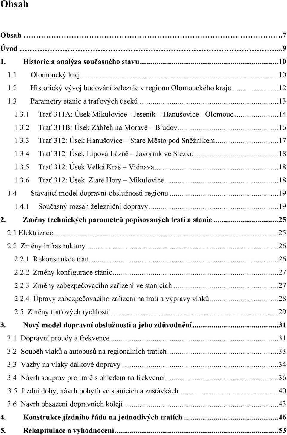 ..17 1.3.4 Trať 312: Úsek Lipová Lázně Javorník ve Slezku...18 1.3.5 Trať 312: Úsek Velká Kraš Vidnava...18 1.3.6 Trať 312: Úsek Zlaté Hory Mikulovice...18 1.4 Stávající model dopravní obslužnosti regionu.