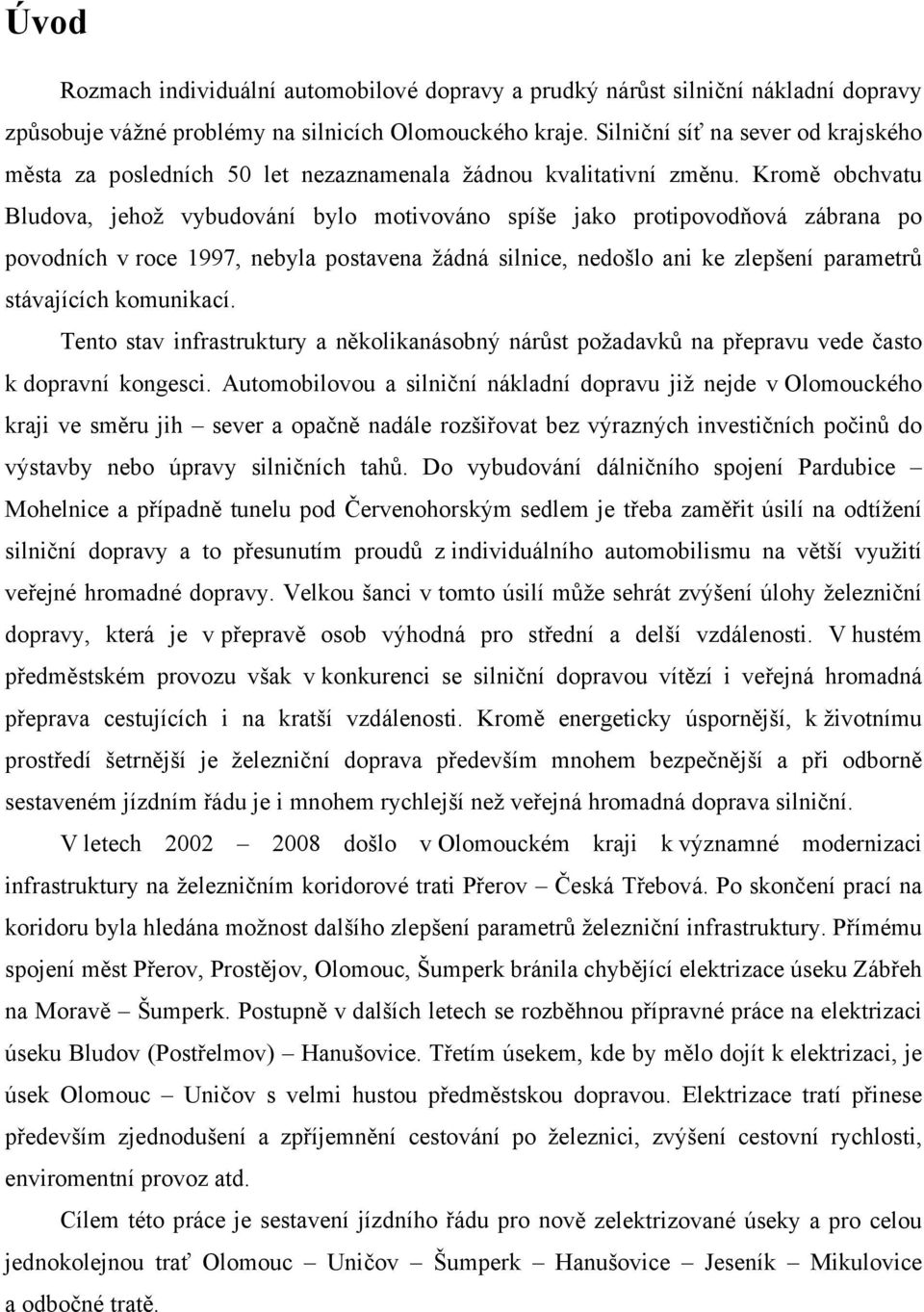 Kromě obchvatu Bludova, jehož vybudování bylo motivováno spíše jako protipovodňová zábrana po povodních v roce 1997, nebyla postavena žádná silnice, nedošlo ani ke zlepšení parametrů stávajících