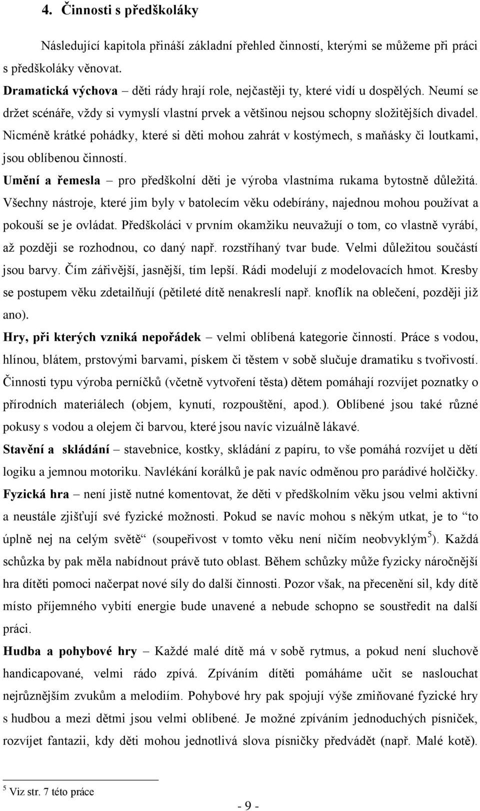 Nicméně krátké pohádky, které si děti mohou zahrát v kostýmech, s maňásky či loutkami, jsou oblíbenou činností. Umění a řemesla pro předškolní děti je výroba vlastníma rukama bytostně důležitá.