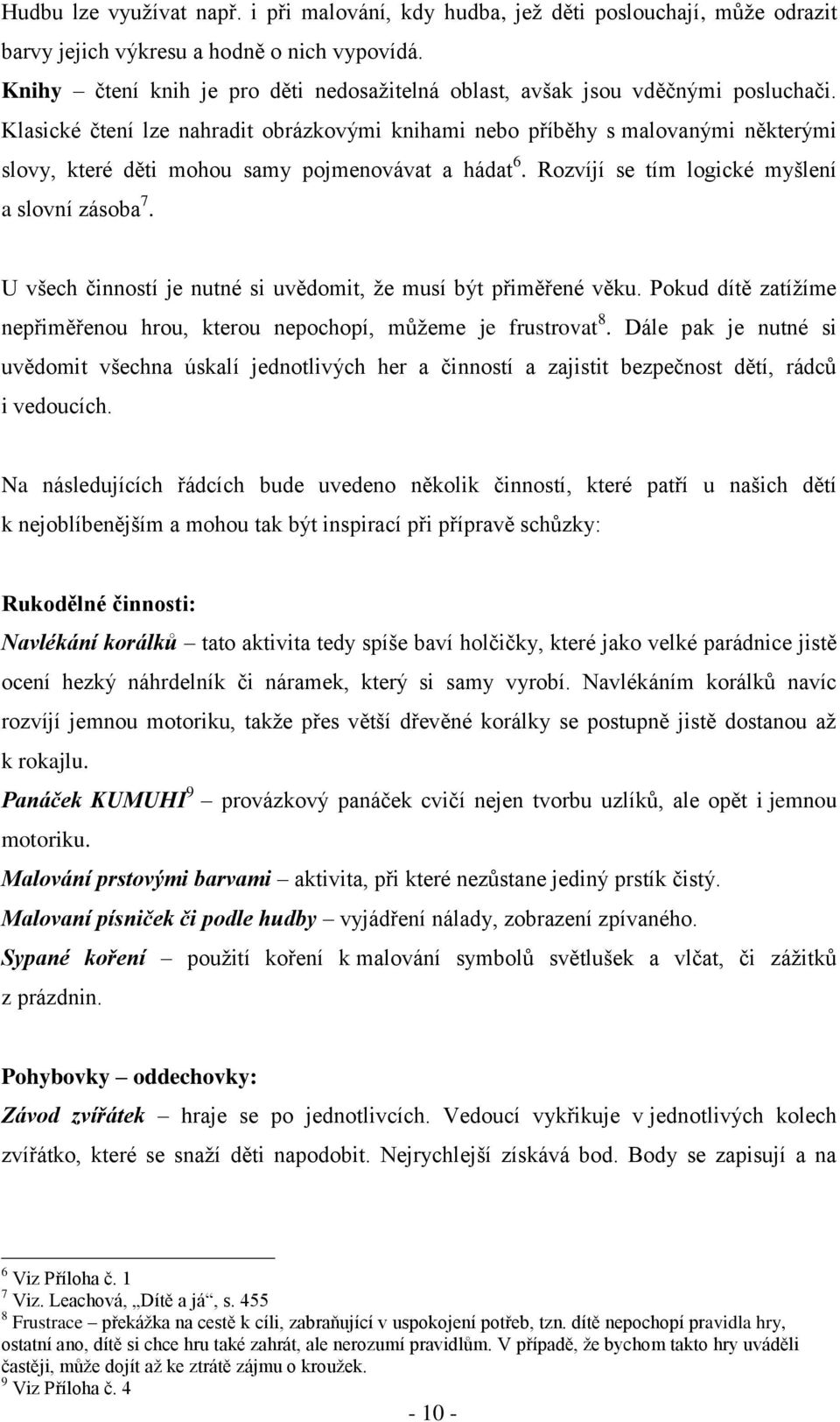 Klasické čtení lze nahradit obrázkovými knihami nebo příběhy s malovanými některými slovy, které děti mohou samy pojmenovávat a hádat 6. Rozvíjí se tím logické myšlení a slovní zásoba 7.