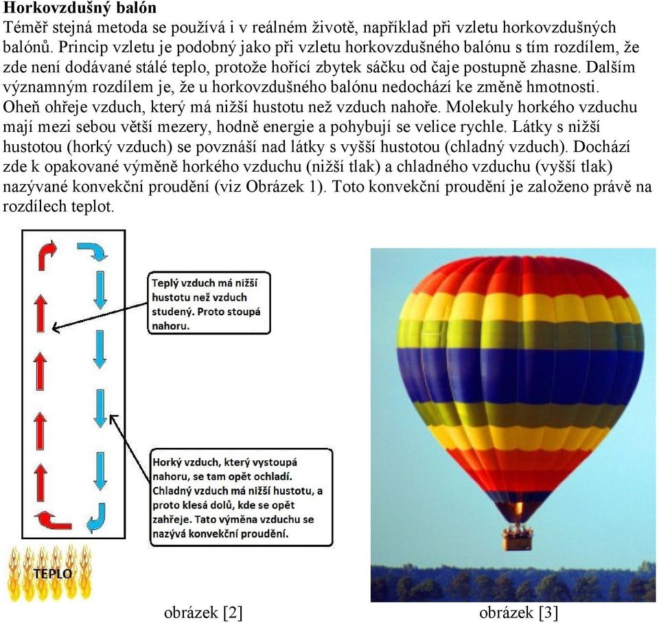 Dalším významným rozdílem je, že u horkovzdušného balónu nedochází ke změně hmotnosti. Oheň ohřeje vzduch, který má nižší hustotu než vzduch nahoře.