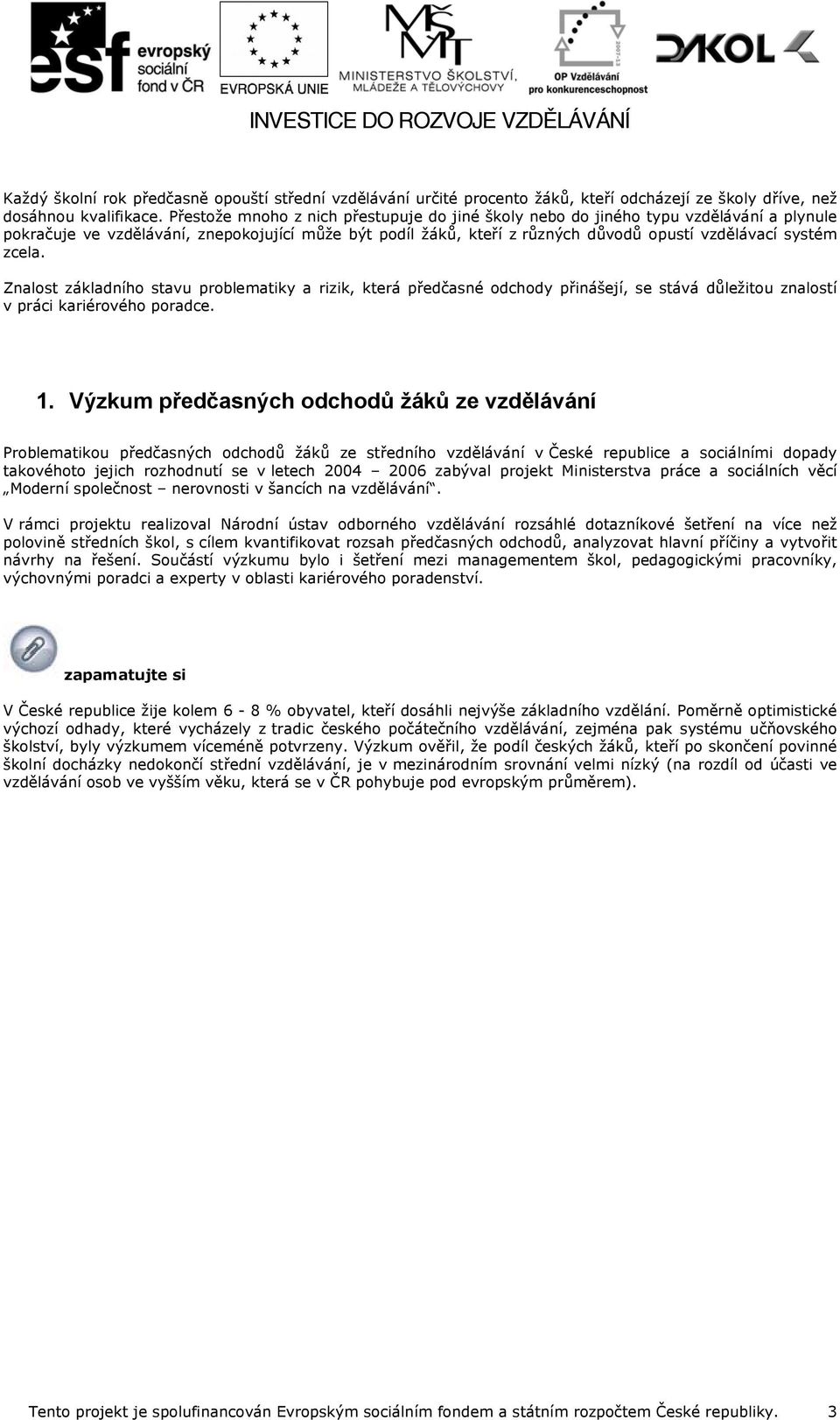 zcela. Znalost základního stavu problematiky a rizik, která předčasné odchody přinášejí, se stává důležitou znalostí v práci kariérového poradce. 1.