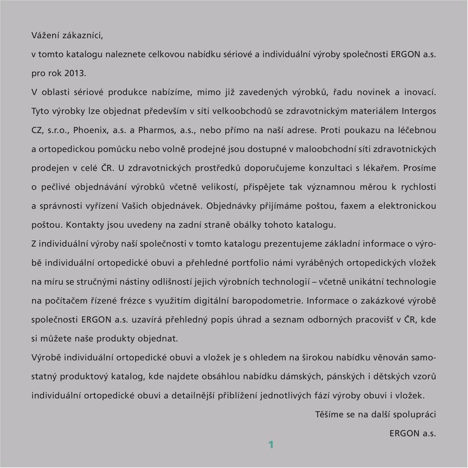 s. a Pharmos, a.s., nebo přímo na naší adrese. Proti poukazu na léčebnou a ortopedickou pomůcku nebo volně prodejné jsou dostupné v maloobchodní síti zdravotnických prodejen v celé ČR.