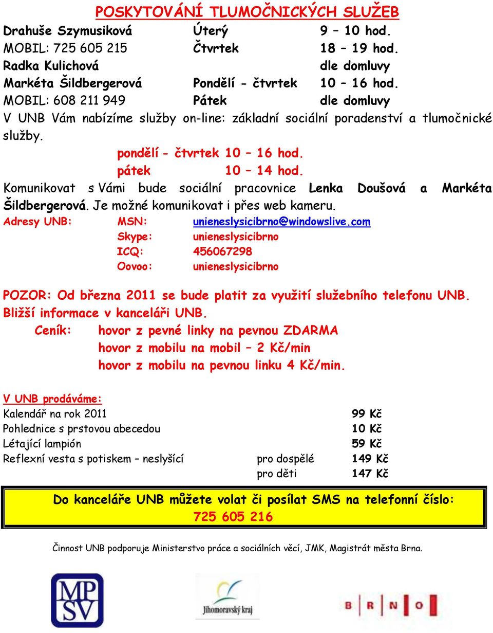 Komunikovat s Vámi bude sociální pracovnice Lenka Doušová a Markéta Šildbergerová. Je moţné komunikovat i přes web kameru. Adresy UNB: MSN: unieneslysicibrno@windowslive.