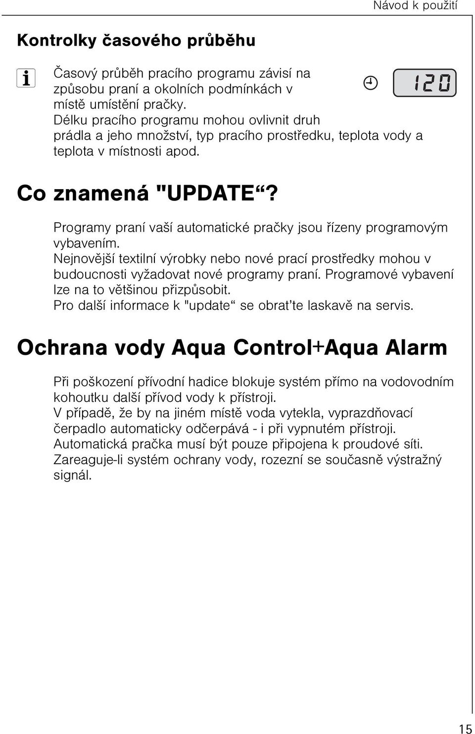 Programy praní vaší automatické praèky jsou øízeny programovým vybavením. Nejnovìjší textilní výrobky nebo nové prací prostøedky mohou v budoucnosti vyžadovat nové programy praní.