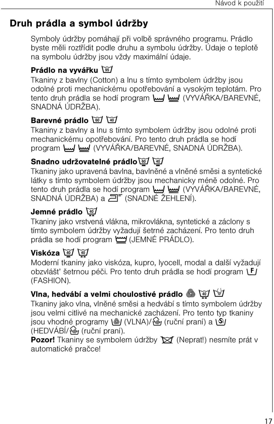 Pro tento druh prádla se hodí program t } (VYVÁØKA/BAREVNÉ, SNADNÁ ÚDRŽBA). Barevné prádlo èë Tkaniny z bavlny a lnu s tímto symbolem údržby jsou odolné proti mechanickému opotøebování.