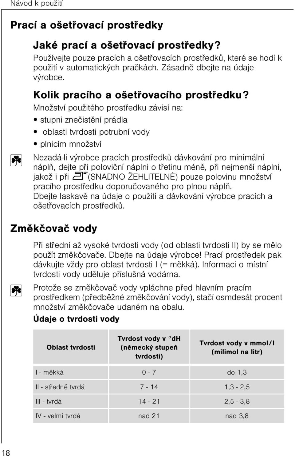 Množství použitého prostøedku závisí na: stupni zneèistìní prádla oblasti tvrdosti potrubní vody plnicím množství Nezadá-li výrobce pracích prostøedkù dávkování pro minimální náplò, dejte pøi