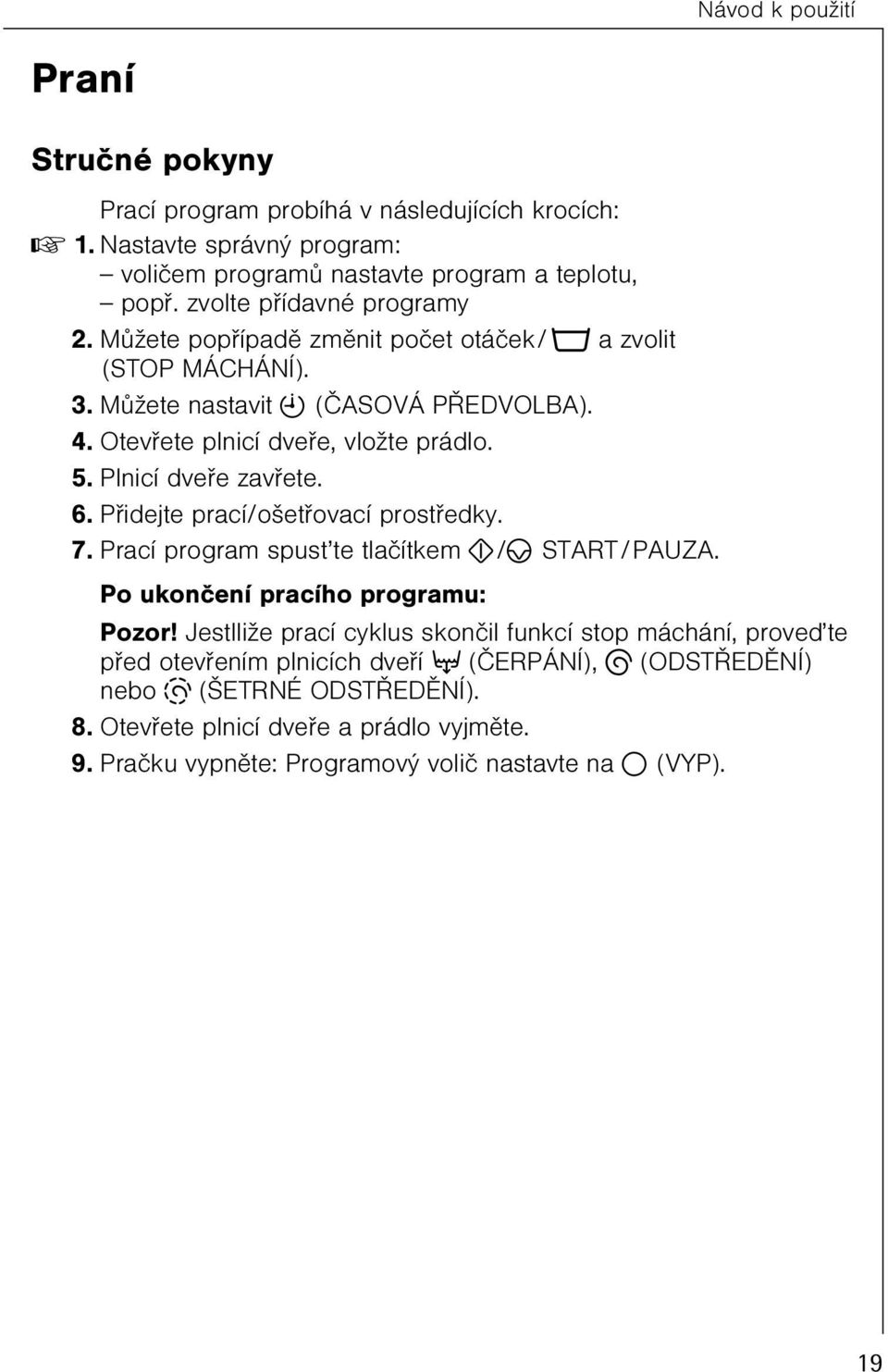 Pøidejte prací/ošetøovací prostøedky. 7. Prací program spust te tlaèítkem O/s START/PAUZA. Po ukonèení pracího programu: Pozor!