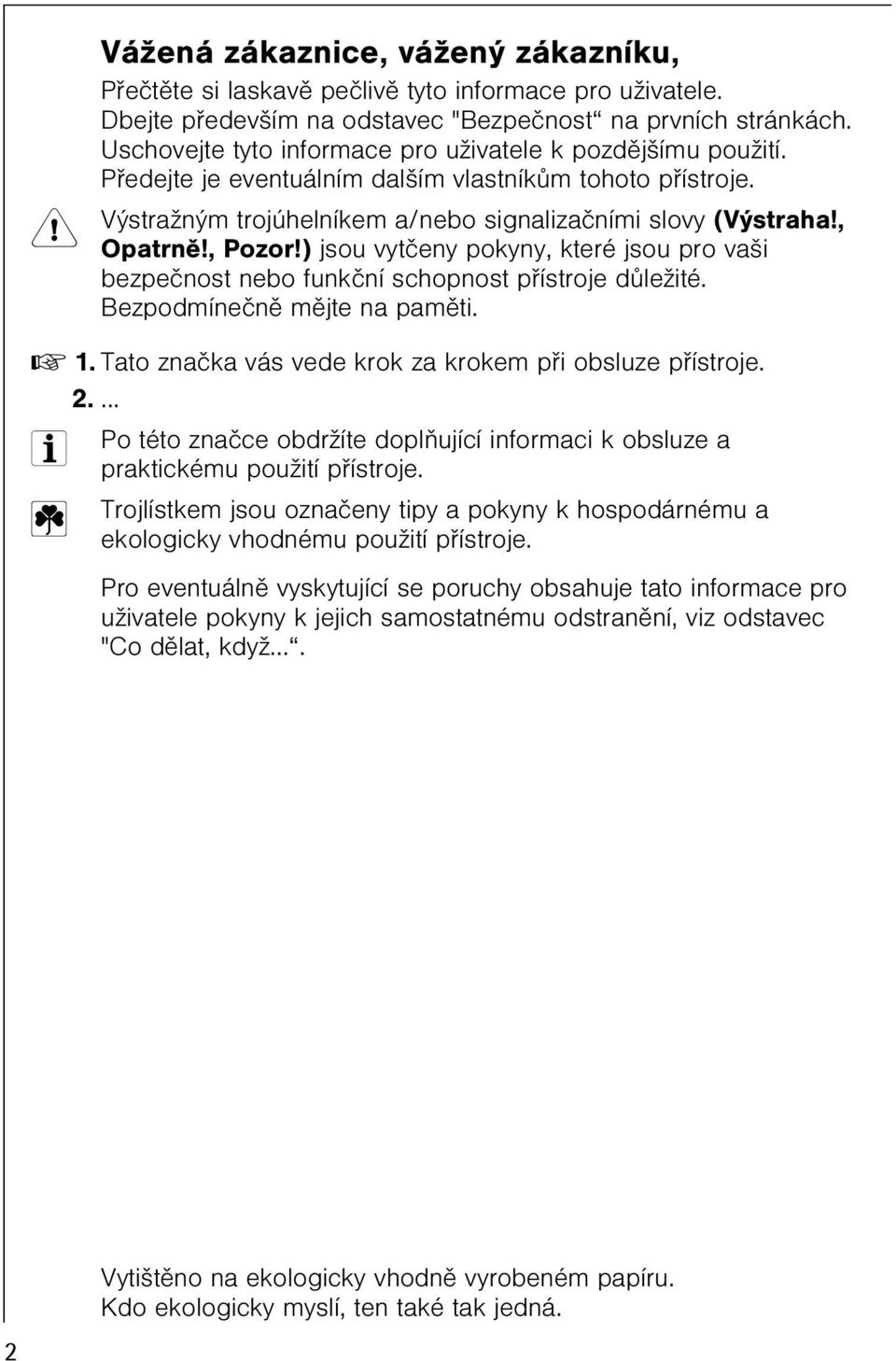 , Pozor!) jsou vytèeny pokyny, které jsou pro vaši bezpeènost nebo funkèní schopnost pøístroje dùležité. Bezpodmíneènì mìjte na pamìti. 0 1. Tato znaèka vás vede krok za krokem pøi obsluze pøístroje.