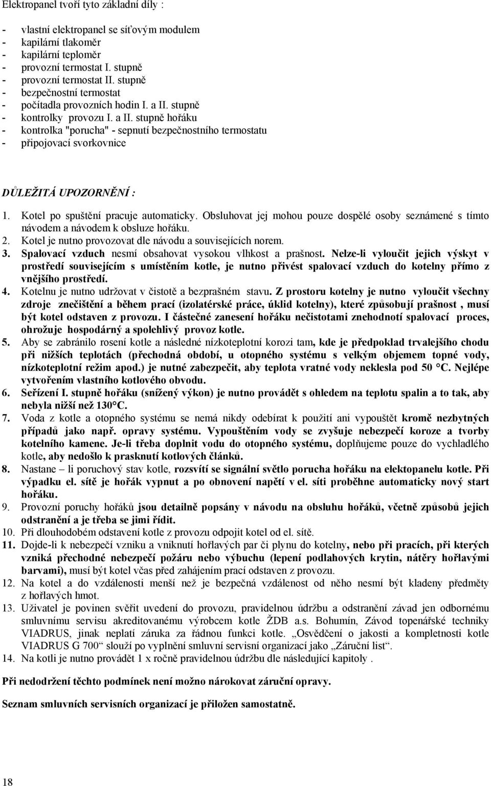 Kotel po spuštění pracuje automaticky. Obsluhovat jej mohou pouze dospělé osoby seznámené s tímto návodem a návodem k obsluze hořáku. 2. Kotel je nutno provozovat dle návodu a souvisejících norem. 3.