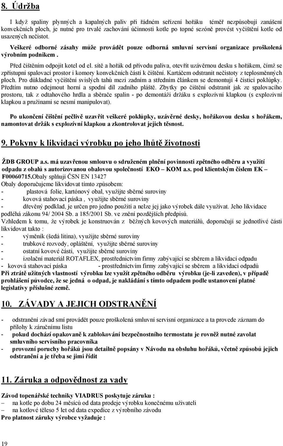 sítě a hořák od přívodu paliva, otevřít uzávěrnou desku s hořákem, čímž se zpřístupní spalovací prostor i komory konvekčních částí k čištění. Kartáčem odstranit nečistoty z teplosměnných ploch.