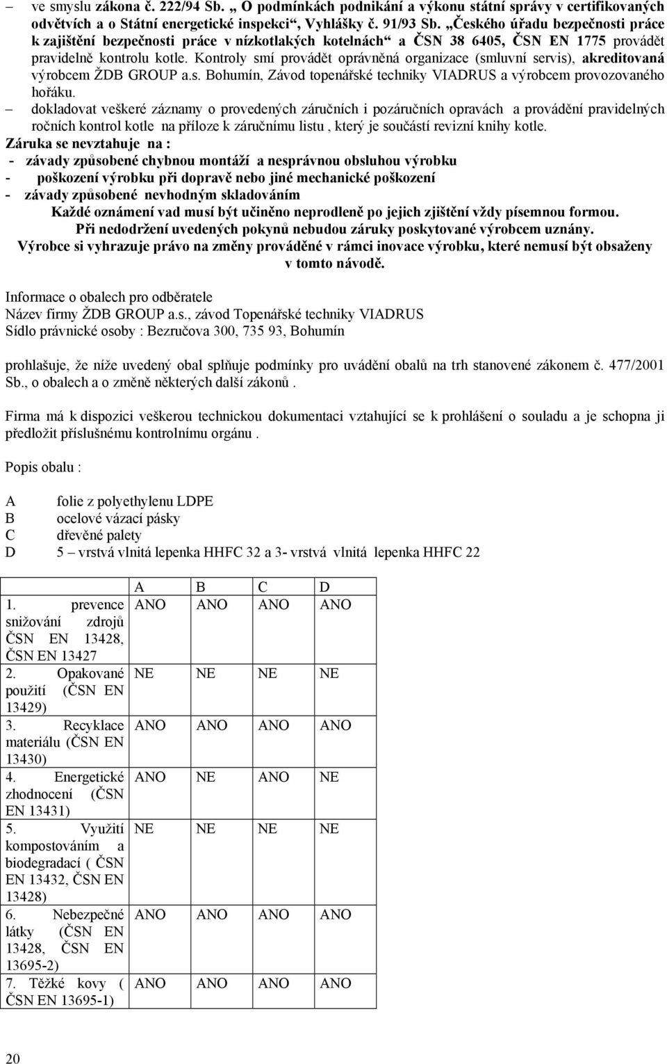 Kontroly smí provádět oprávněná organizace (smluvní servis), akreditovaná výrobcem ŽDB GROUP a.s. Bohumín, Závod topenářské techniky VIADRUS a výrobcem provozovaného hořáku.